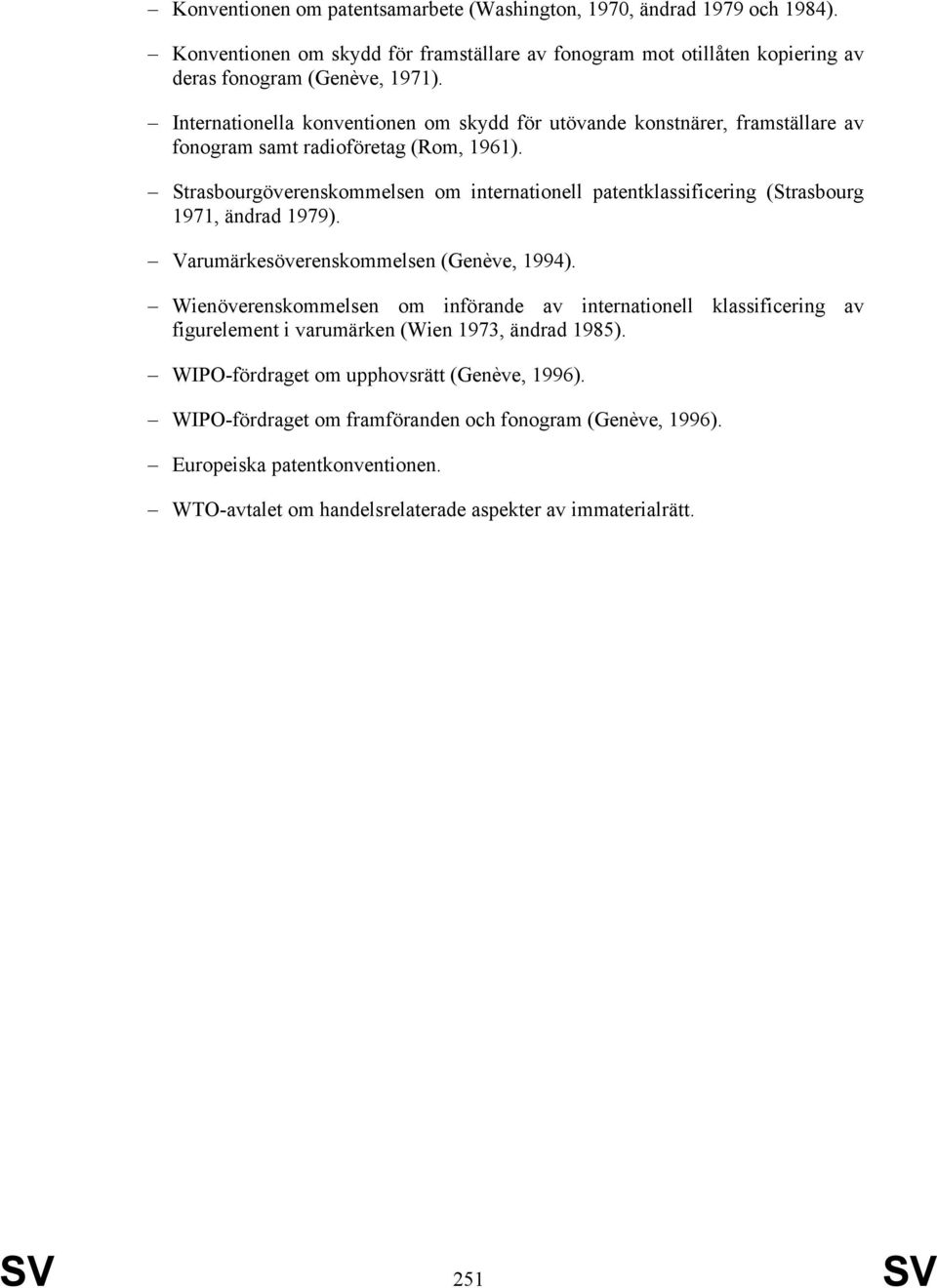 Strasbourgöverenskommelsen om internationell patentklassificering (Strasbourg 1971, ändrad 1979). Varumärkesöverenskommelsen (Genève, 1994).
