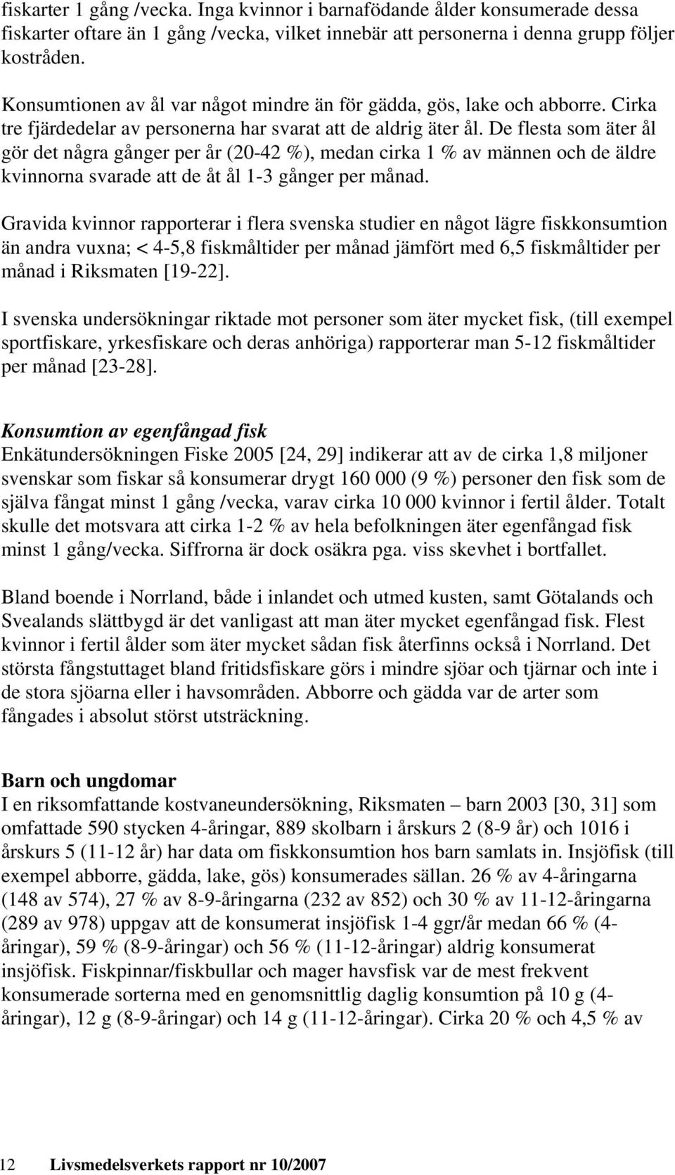 De flesta som äter ål gör det några gånger per år (20-42 %), medan cirka 1 % av männen och de äldre kvinnorna svarade att de åt ål 1-3 gånger per månad.