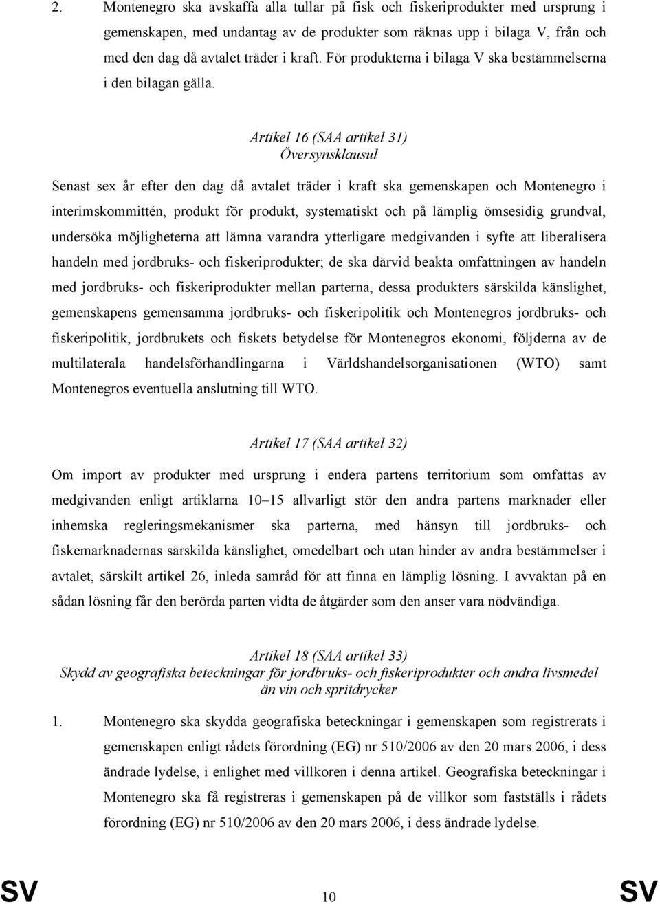 Artikel 16 (SAA artikel 31) Översynsklausul Senast sex år efter den dag då avtalet träder i kraft ska gemenskapen och Montenegro i interimskommittén, produkt för produkt, systematiskt och på lämplig