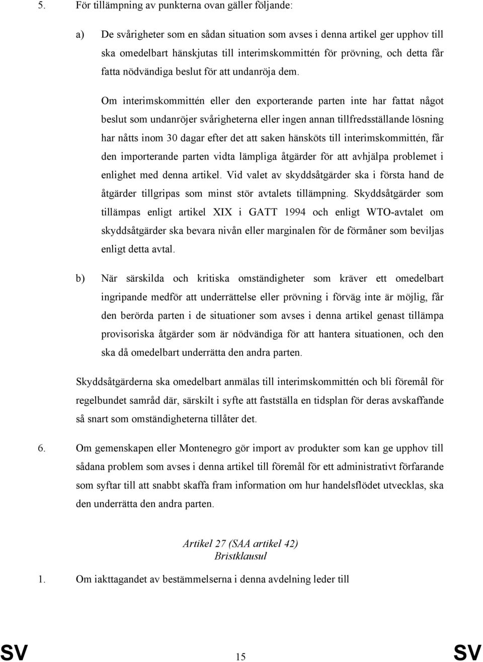 Om interimskommittén eller den exporterande parten inte har fattat något beslut som undanröjer svårigheterna eller ingen annan tillfredsställande lösning har nåtts inom 30 dagar efter det att saken