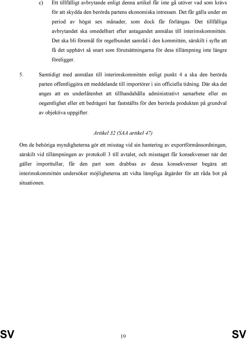 Det ska bli föremål för regelbundet samråd i den kommittén, särskilt i syfte att få det upphävt så snart som förutsättningarna för dess tillämpning inte längre föreligger. 5.