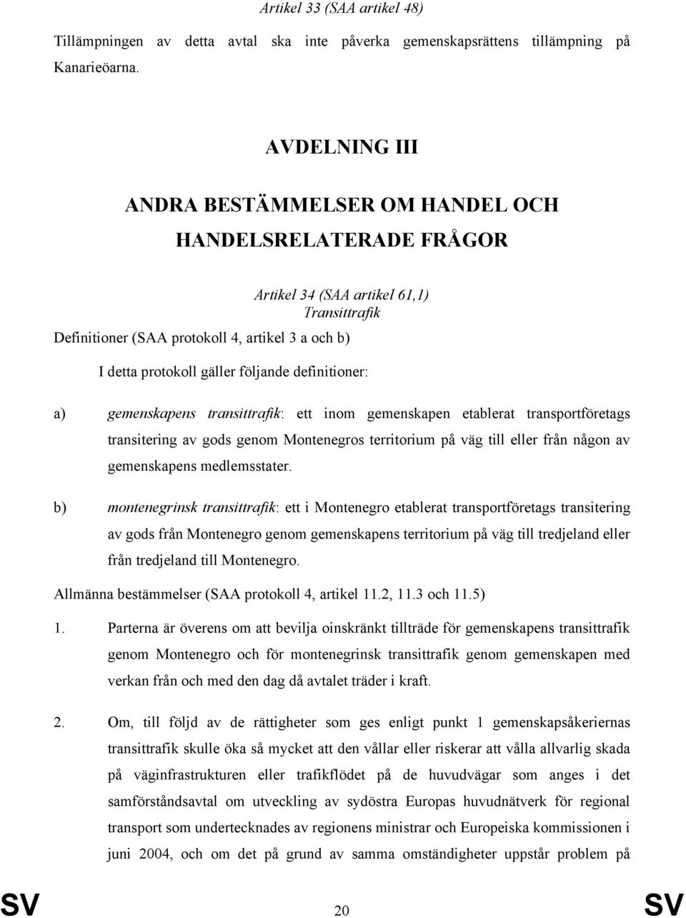 definitioner: a) gemenskapens transittrafik: ett inom gemenskapen etablerat transportföretags transitering av gods genom Montenegros territorium på väg till eller från någon av gemenskapens