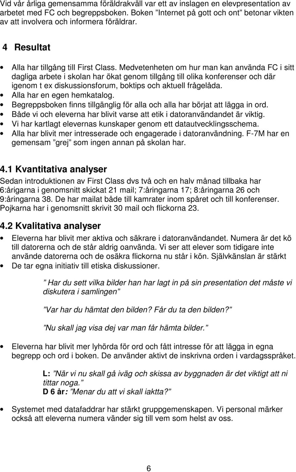 Medvetenheten om hur man kan använda FC i sitt dagliga arbete i skolan har ökat genom tillgång till olika konferenser och där igenom t ex diskussionsforum, boktips och aktuell frågelåda.