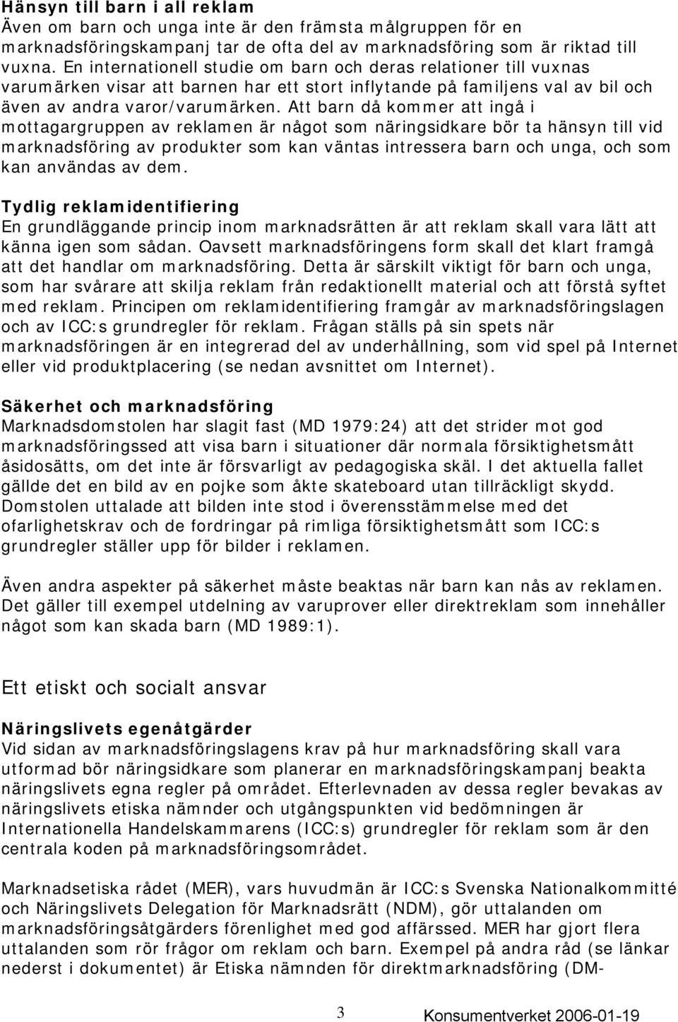 Att barn då kommer att ingå i mottagargruppen av reklamen är något som näringsidkare bör ta hänsyn till vid marknadsföring av produkter som kan väntas intressera barn och unga, och som kan användas