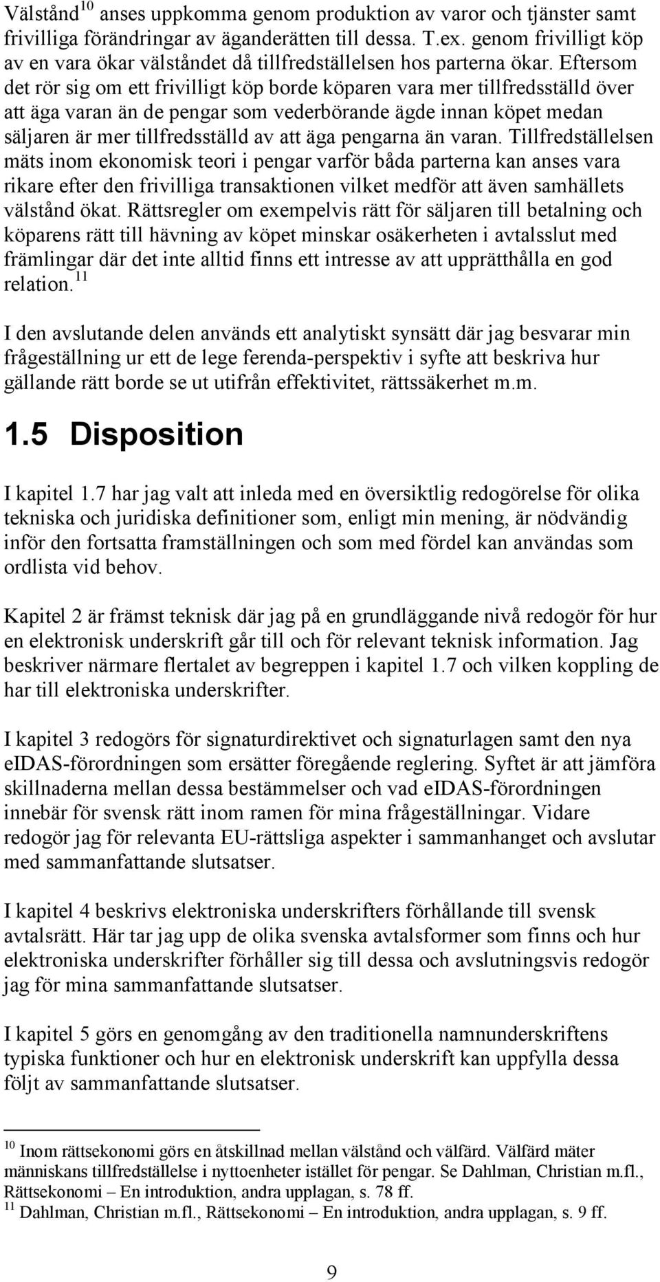 Eftersom det rör sig om ett frivilligt köp borde köparen vara mer tillfredsställd över att äga varan än de pengar som vederbörande ägde innan köpet medan säljaren är mer tillfredsställd av att äga