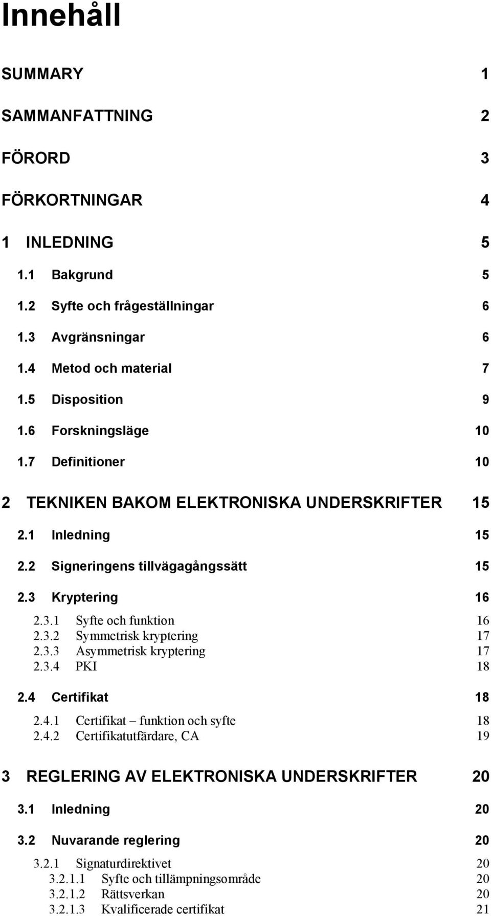 3.2 Symmetrisk kryptering 17 2.3.3 Asymmetrisk kryptering 17 2.3.4 PKI 18 2.4 Certifikat 18 2.4.1 Certifikat funktion och syfte 18 2.4.2 Certifikatutfärdare, CA 19 3 REGLERING AV ELEKTRONISKA UNDERSKRIFTER 20 3.