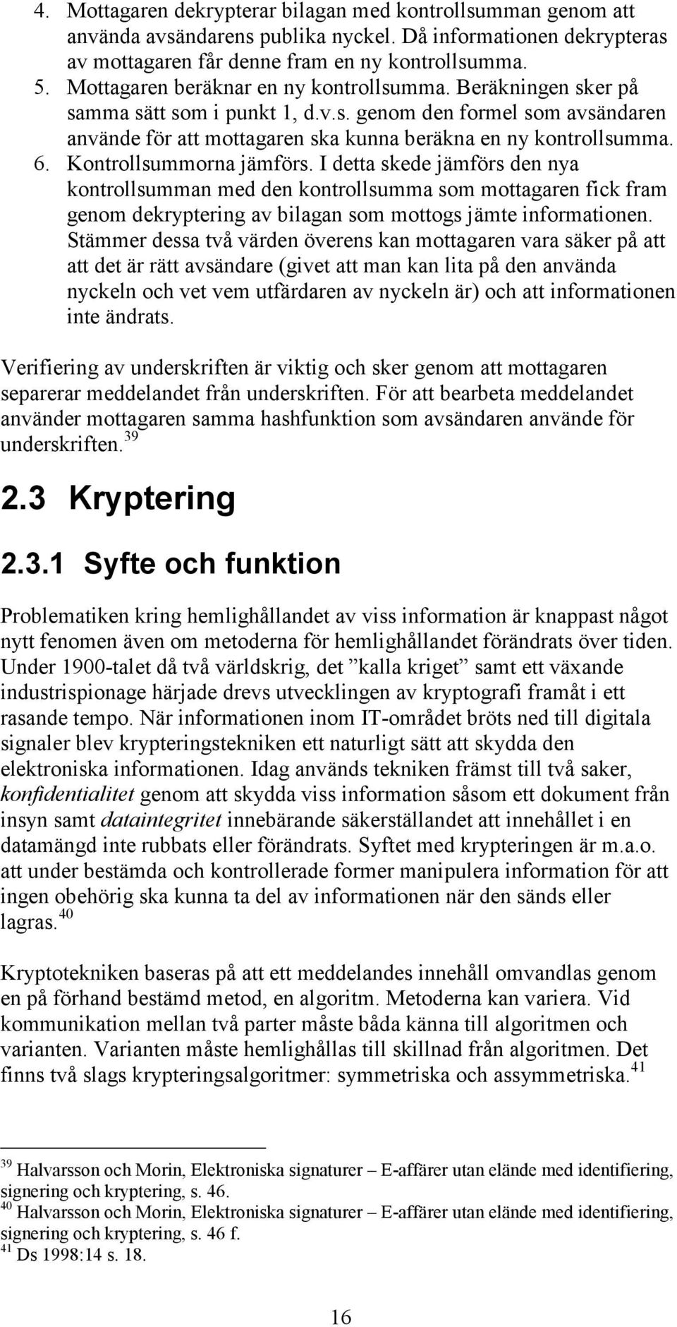 Kontrollsummorna jämförs. I detta skede jämförs den nya kontrollsumman med den kontrollsumma som mottagaren fick fram genom dekryptering av bilagan som mottogs jämte informationen.