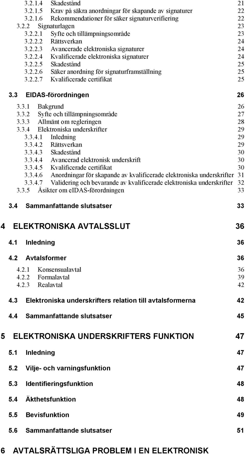 3 EIDAS-förordningen 26 3.3.1 Bakgrund 26 3.3.2 Syfte och tillämpningsområde 27 3.3.3 Allmänt om regleringen 28 3.3.4 Elektroniska underskrifter 29 3.3.4.1 Inledning 29 3.3.4.2 Rättsverkan 29 3.3.4.3 Skadestånd 30 3.