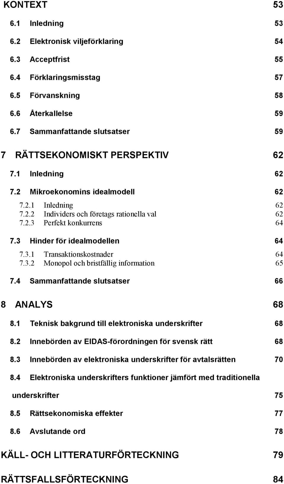 3 Hinder för idealmodellen 64 7.3.1 Transaktionskostnader 64 7.3.2 Monopol och bristfällig information 65 7.4 Sammanfattande slutsatser 66 8 ANALYS 68 8.