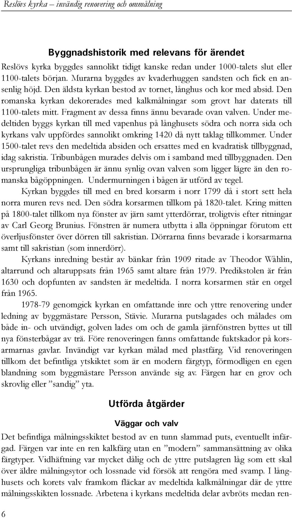 Den romanska kyrkan dekorerades med kalkmålningar som grovt har daterats till 1100-talets mitt. Fragment av dessa finns ännu bevarade ovan valven.