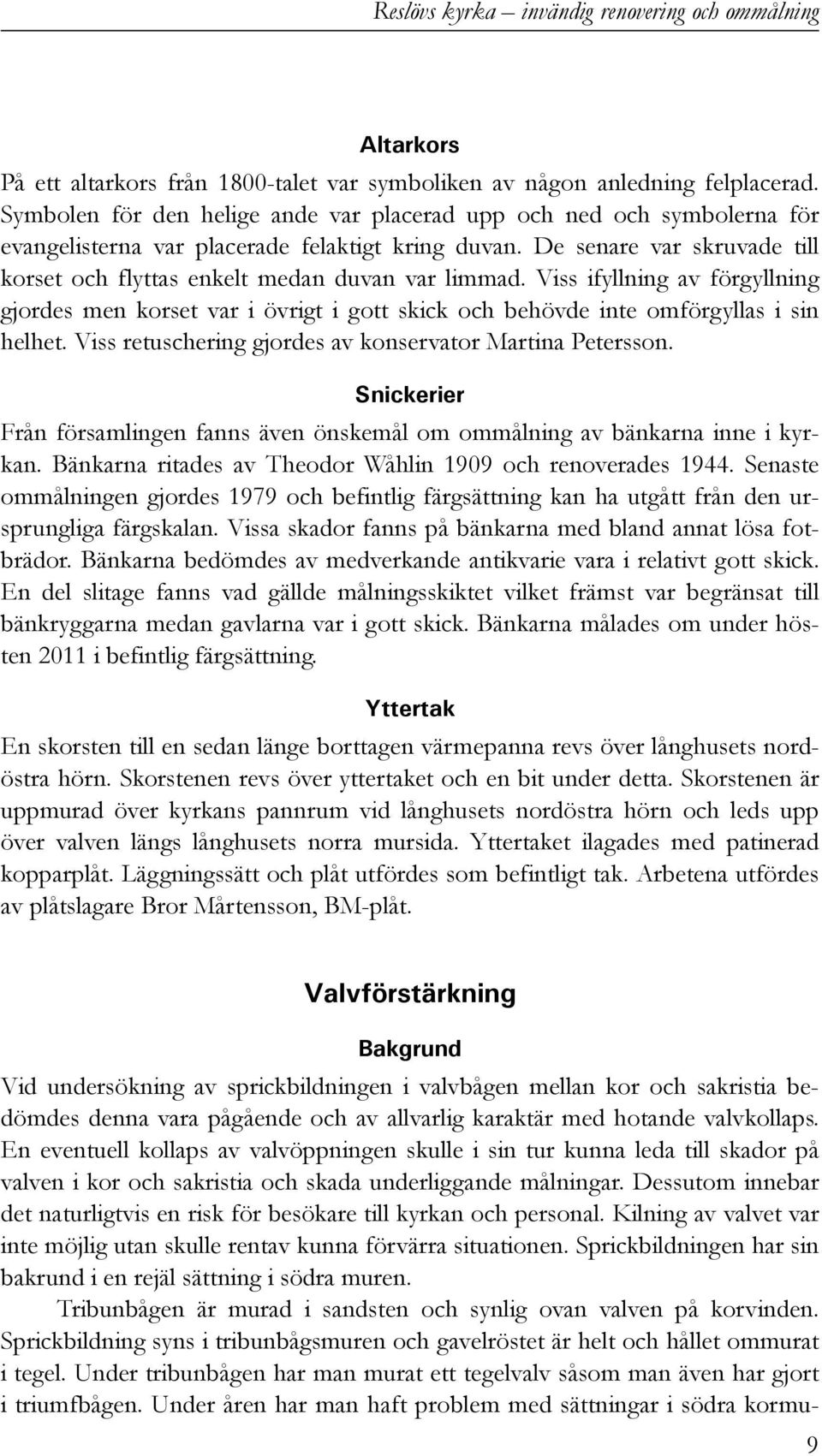 De senare var skruvade till korset och flyttas enkelt medan duvan var limmad. Viss ifyllning av förgyllning gjordes men korset var i övrigt i gott skick och behövde inte omförgyllas i sin helhet.