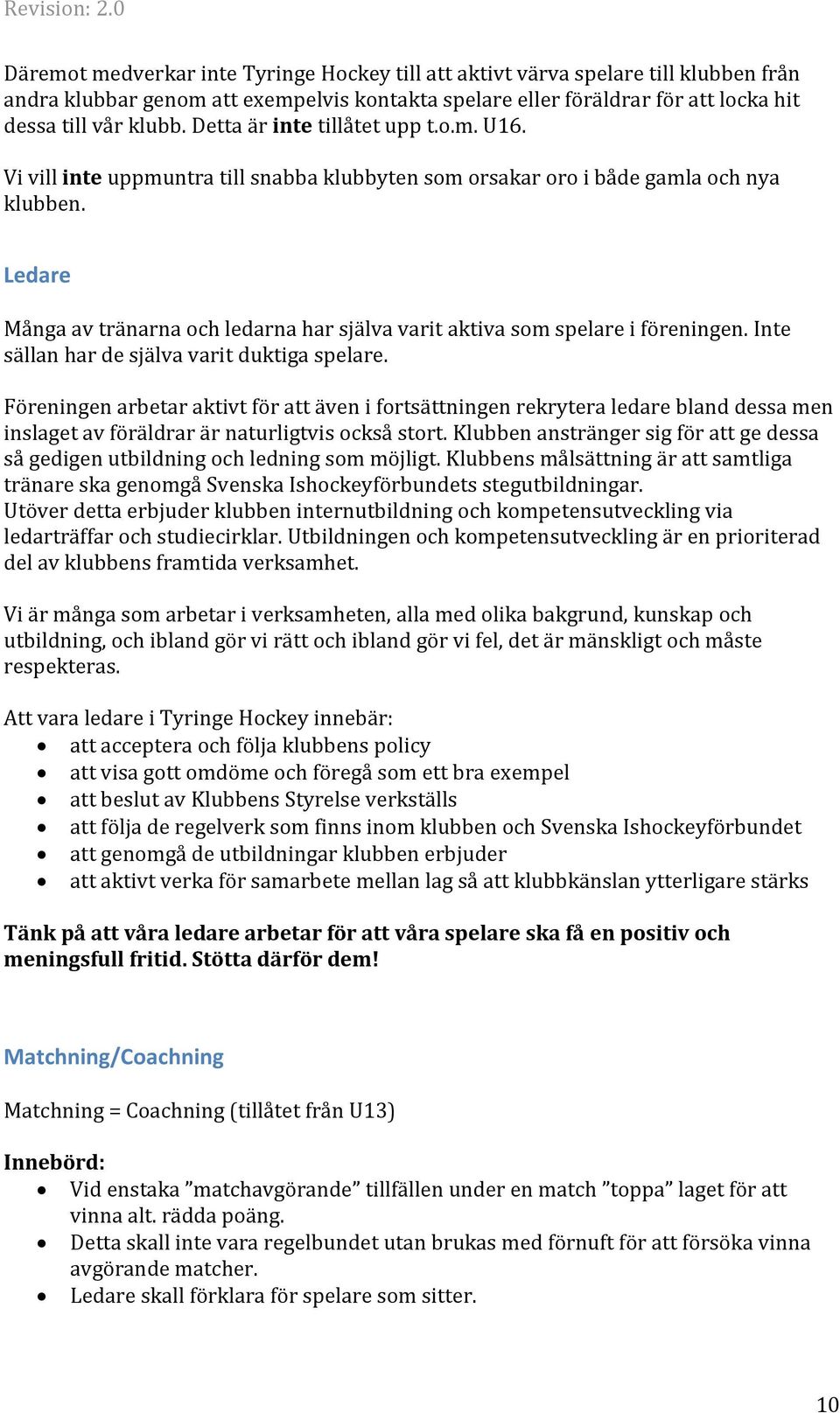 Ledare Många av tränarna och ledarna har själva varit aktiva som spelare i föreningen. Inte sällan har de själva varit duktiga spelare.