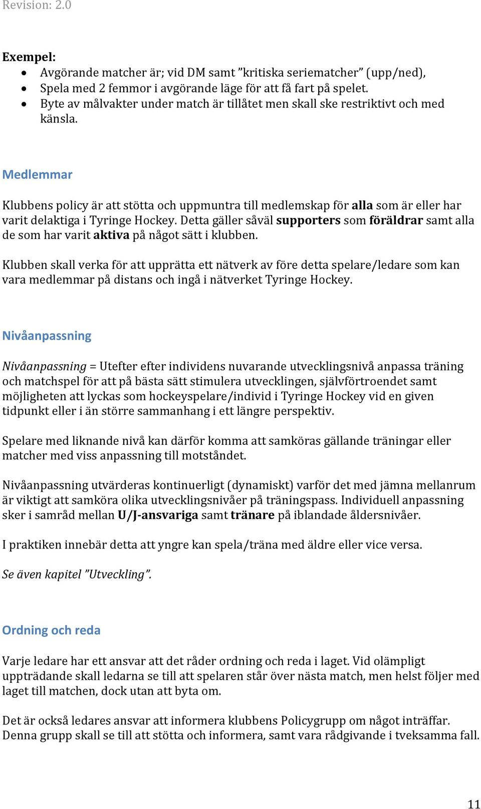 Medlemmar Klubbens policy är att stötta och uppmuntra till medlemskap för alla som är eller har varit delaktiga i Tyringe Hockey.