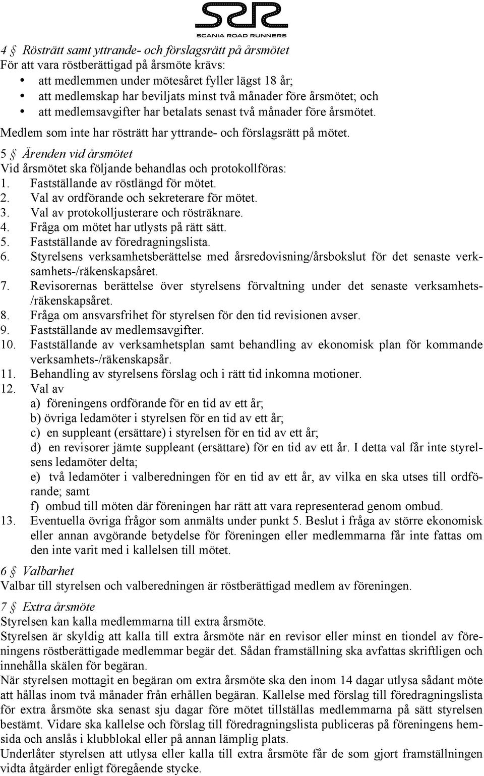 5 Ärenden vid årsmötet Vid årsmötet ska följande behandlas och protokollföras: 1. Fastställande av röstlängd för mötet. 2. Val av ordförande och sekreterare för mötet. 3.