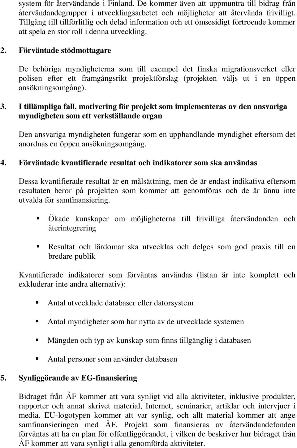 Förväntade stödmottagare De behöriga myndigheterna som till exempel det finska migrationsverket eller polisen efter ett framgångsrikt projektförslag (projekten väljs ut i en öppen ansökningsomgång).