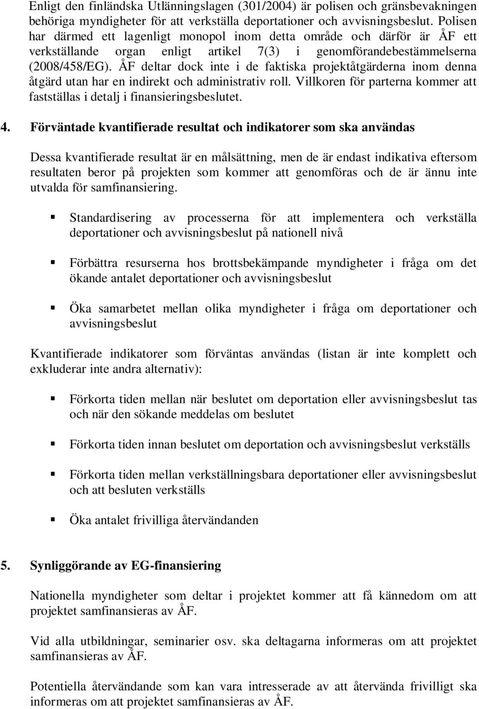 ÅF deltar dock inte i de faktiska projektåtgärderna inom denna åtgärd utan har en indirekt och administrativ roll. Villkoren för parterna kommer att fastställas i detalj i finansieringsbeslutet. 4.