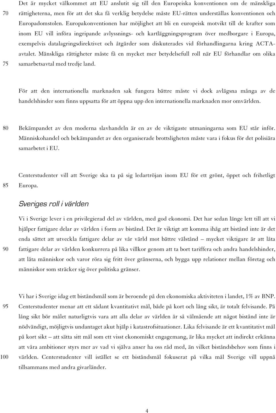 Europakonventionen har möjlighet att bli en europeisk motvikt till de krafter som inom EU vill införa ingripande avlyssnings- och kartläggningsprogram över medborgare i Europa, exempelvis