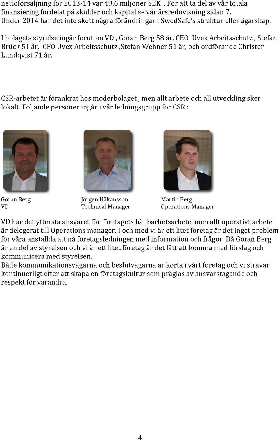 I bolagets styrelse ingår förutom VD, Göran Berg 58 år, CEO Uvex Arbeitsschutz, Stefan Brück 51 år, CFO Uvex Arbeitsschutz,Stefan Wehner 51 år, och ordförande Christer Lundqvist 71 år.