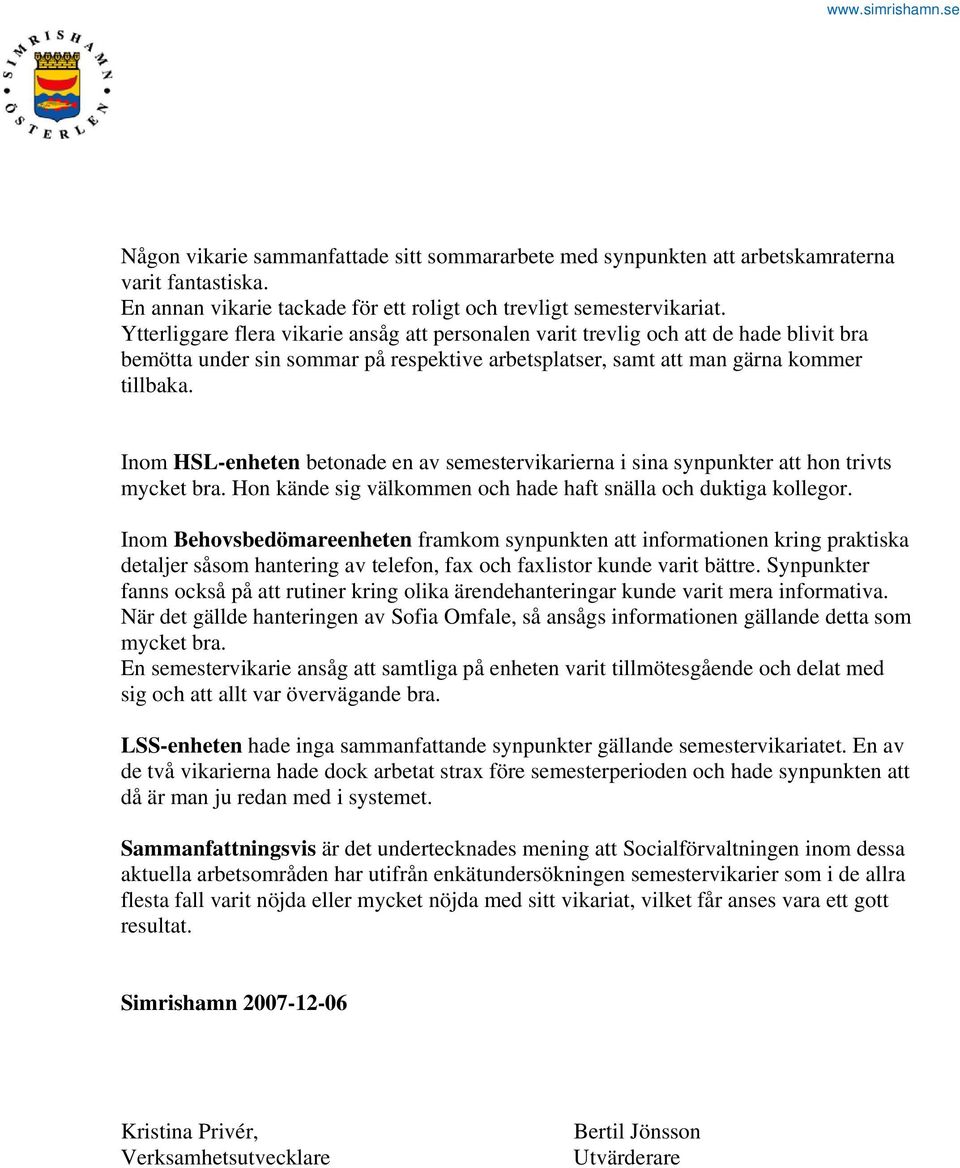 Inom HSL-enheten betonade en av semestervikarierna i sina synpunkter att hon trivts mycket bra. Hon kände sig välkommen och hade haft snälla och duktiga kollegor.