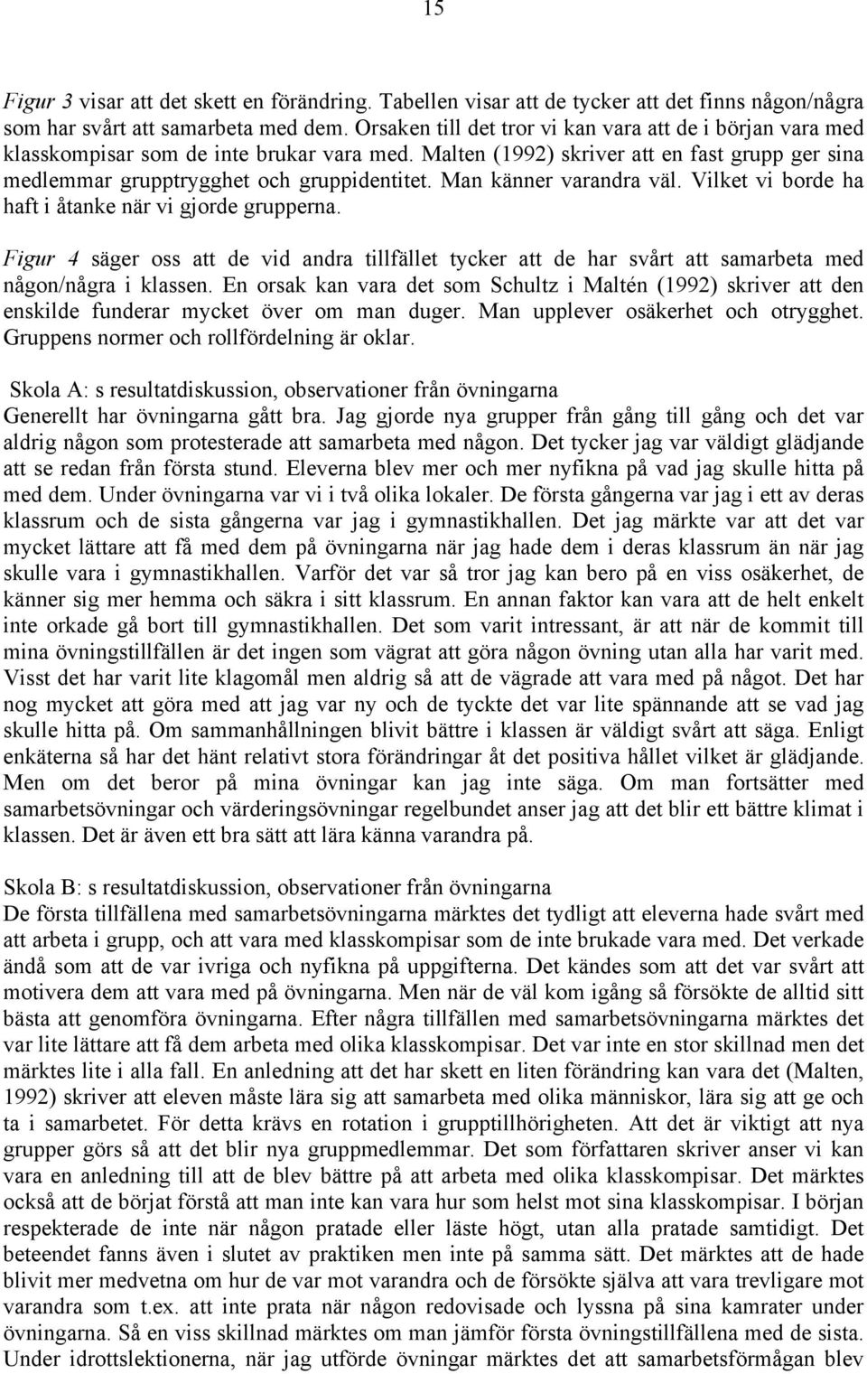 Man känner varandra väl. Vilket vi borde ha haft i åtanke när vi gjorde grupperna. Figur 4 säger oss att de vid andra tillfället tycker att de har svårt att samarbeta med någon/några i klassen.