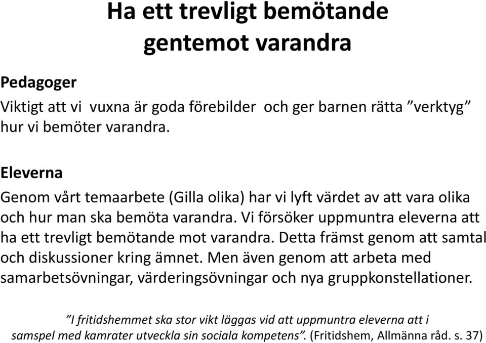 Vi försöker uppmuntra eleverna att ha ett trevligt bemötande mot varandra. Detta främst genom att samtal och diskussioner kring ämnet.