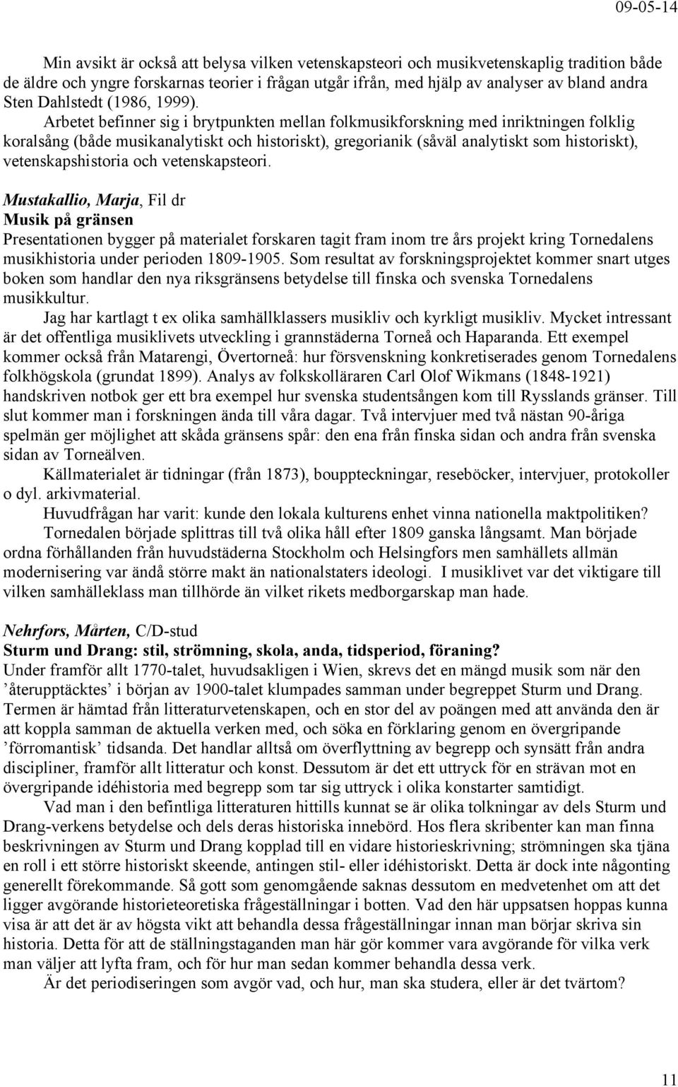 Arbetet befinner sig i brytpunkten mellan folkmusikforskning med inriktningen folklig koralsång (både musikanalytiskt och historiskt), gregorianik (såväl analytiskt som historiskt),