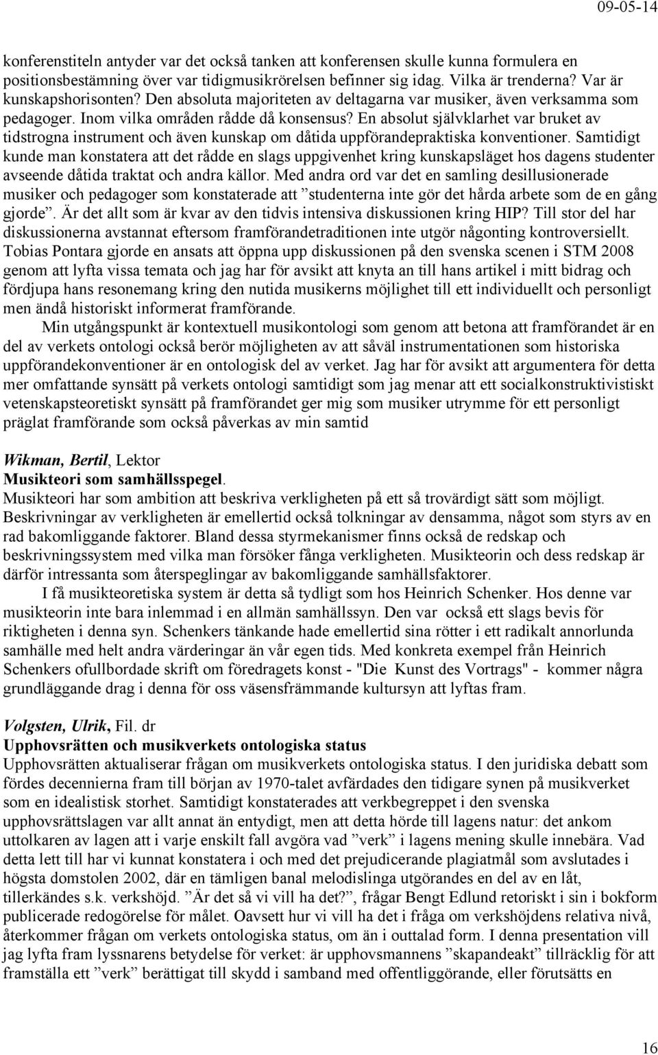 En absolut självklarhet var bruket av tidstrogna instrument och även kunskap om dåtida uppförandepraktiska konventioner.