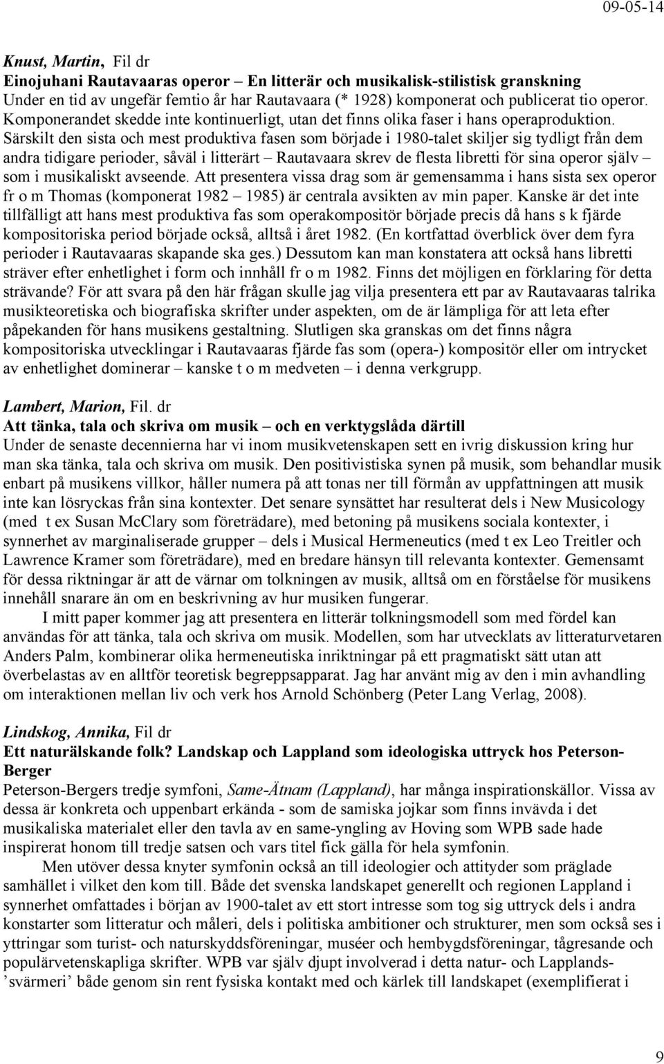 Särskilt den sista och mest produktiva fasen som började i 1980-talet skiljer sig tydligt från dem andra tidigare perioder, såväl i litterärt Rautavaara skrev de flesta libretti för sina operor själv