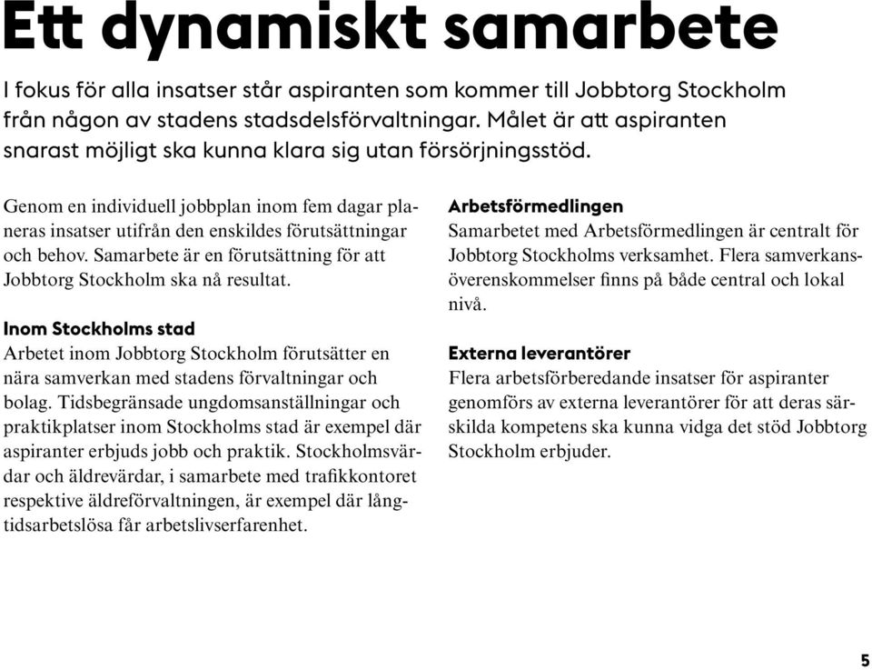 Samarbete är en förutsättning för att Jobbtorg Stockholm ska nå resultat. Inom Stockholms stad Arbetet inom Jobbtorg Stockholm förutsätter en nära samverkan med stadens förvaltningar och bolag.