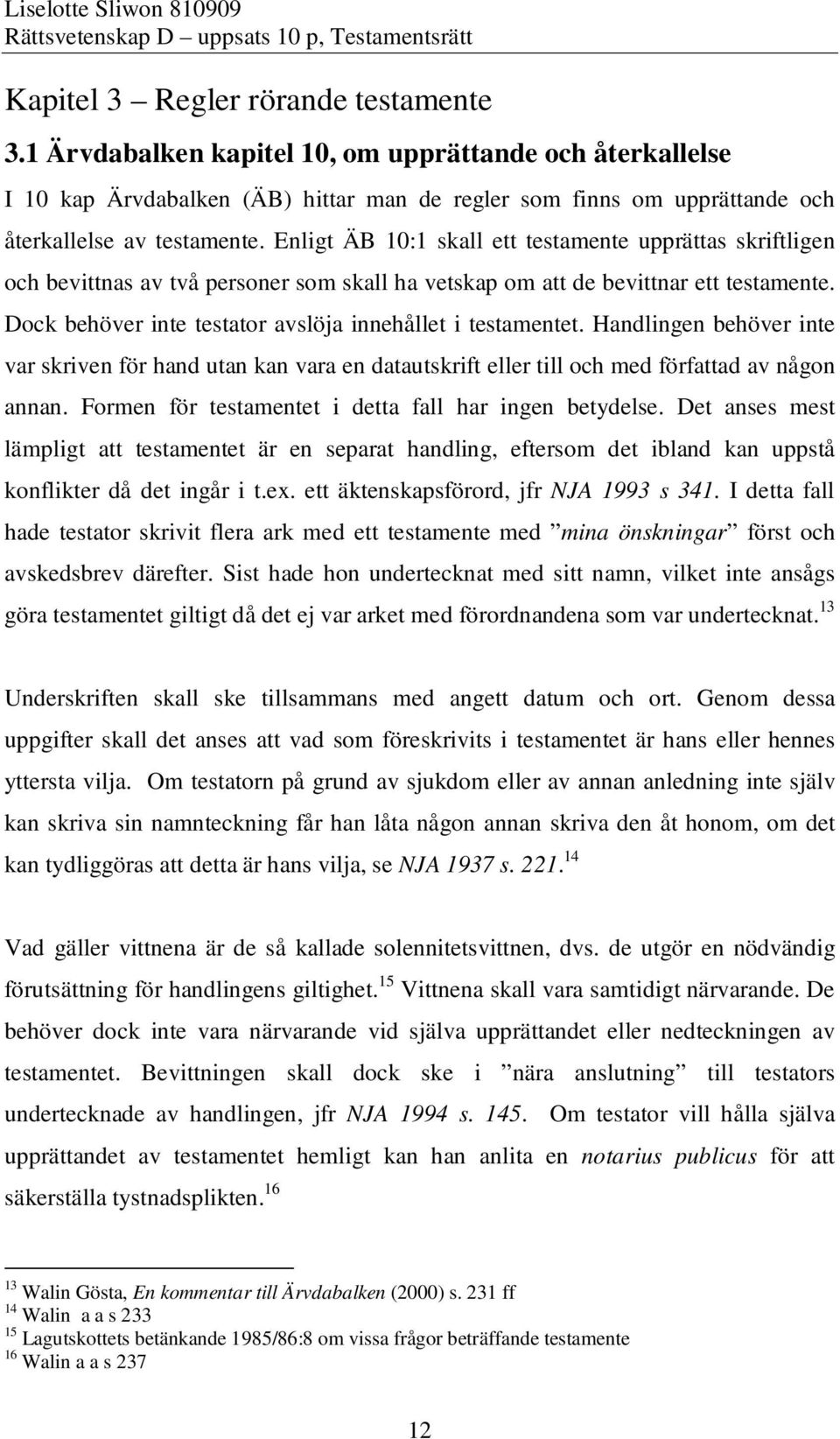 Dock behöver inte testator avslöja innehållet i testamentet. Handlingen behöver inte var skriven för hand utan kan vara en datautskrift eller till och med författad av någon annan.