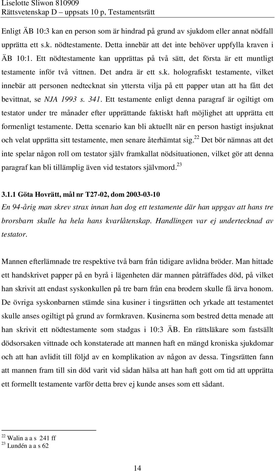 341. Ett testamente enligt denna paragraf är ogiltigt om testator under tre månader efter upprättande faktiskt haft möjlighet att upprätta ett formenligt testamente.