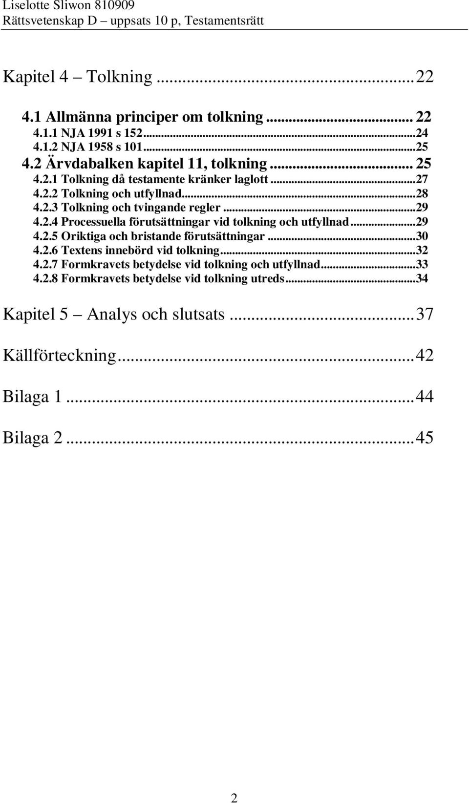 ..29 4.2.5 Oriktiga och bristande förutsättningar...30 4.2.6 Textens innebörd vid tolkning...32 4.2.7 Formkravets betydelse vid tolkning och utfyllnad...33 4.2.8 Formkravets betydelse vid tolkning utreds.