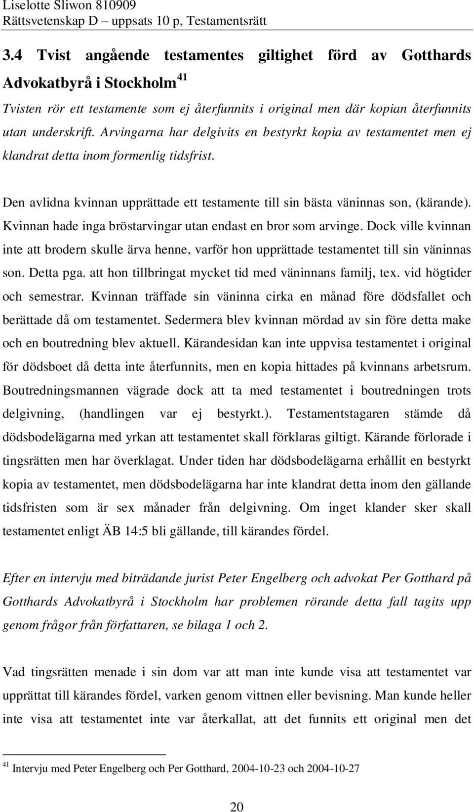 Kvinnan hade inga bröstarvingar utan endast en bror som arvinge. Dock ville kvinnan inte att brodern skulle ärva henne, varför hon upprättade testamentet till sin väninnas son. Detta pga.