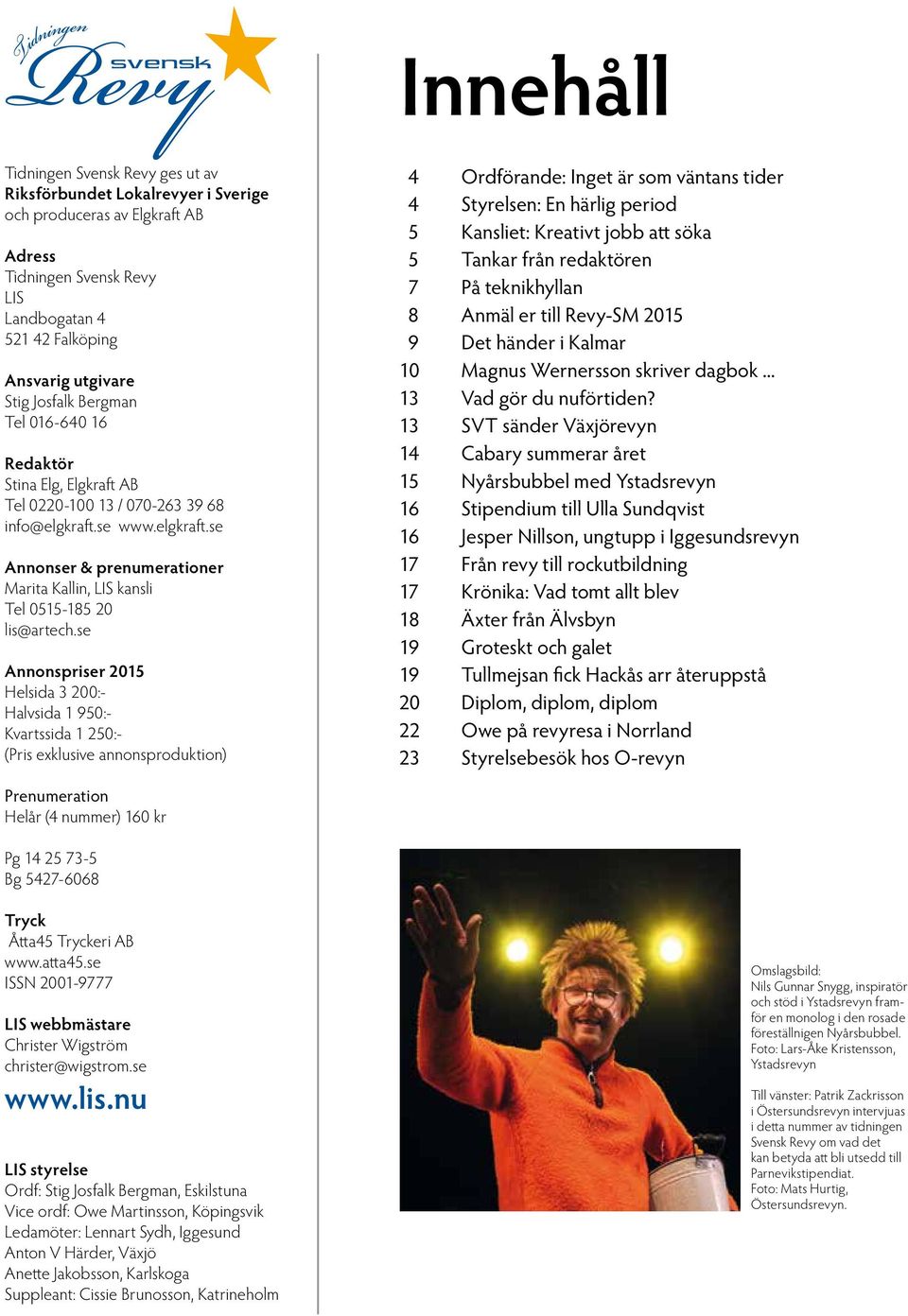 se Annonspriser 2015 Helsida 3 200:- Halvsida 1 950:- Kvartssida 1 250:- (Pris exklusive annonsproduktion) 4 Ordförande: Inget är som väntans tider 4 Styrelsen: En härlig period 5 Kansliet: Kreativt