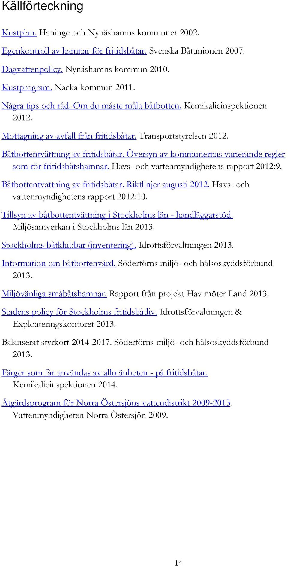 Översyn av kommunernas varierande regler som rör fritidsbåtshamnar. Havs- och vattenmyndighetens rapport 2012:9. Båtbottentvättning av fritidsbåtar. Riktlinjer augusti 2012.