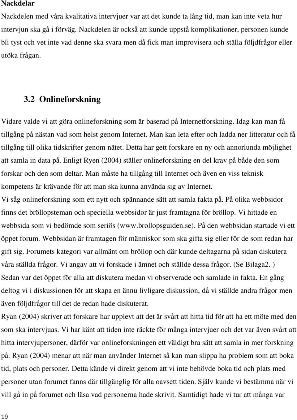 2 Onlineforskning Vidare valde vi att göra onlineforskning som är baserad på Internetforskning. Idag kan man få tillgång på nästan vad som helst genom Internet.