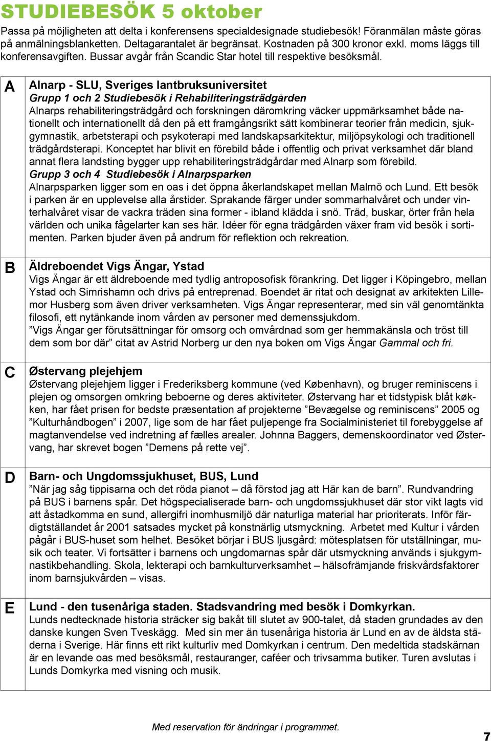 A B C D E Alnarp - SLU, Sveriges lantbruksuniversitet Grupp 1 och 2 Studiebesök i Rehabiliteringsträdgården Alnarps rehabiliteringsträdgård och forskningen däromkring väcker uppmärksamhet både