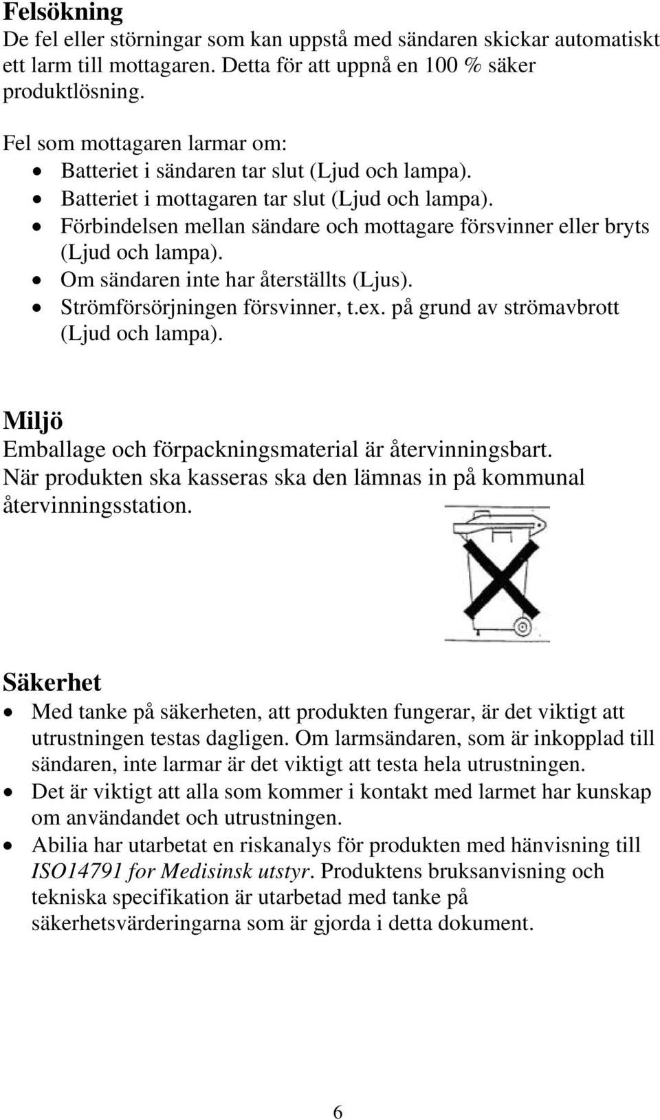 Förbindelsen mellan sändare och mottagare försvinner eller bryts (Ljud och lampa). Om sändaren inte har återställts (Ljus). Strömförsörjningen försvinner, t.ex.