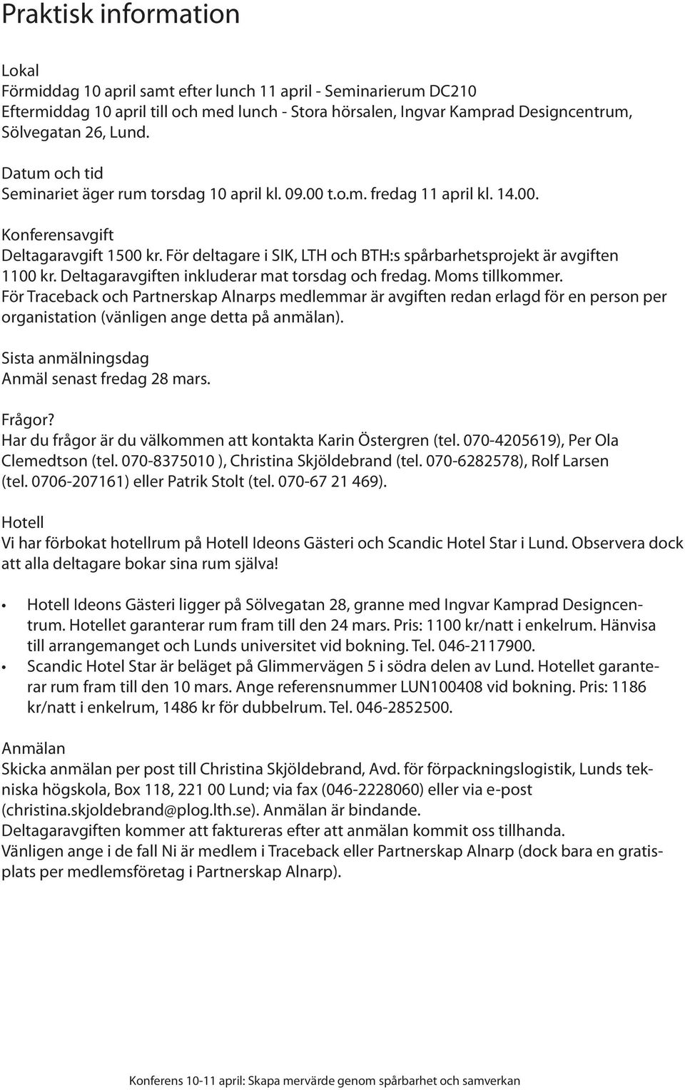 För deltagare i SIK, LTH och BTH:s spårbarhetsprojekt är avgiften 1100 kr. Deltagaravgiften inkluderar mat torsdag och fredag. Moms tillkommer.