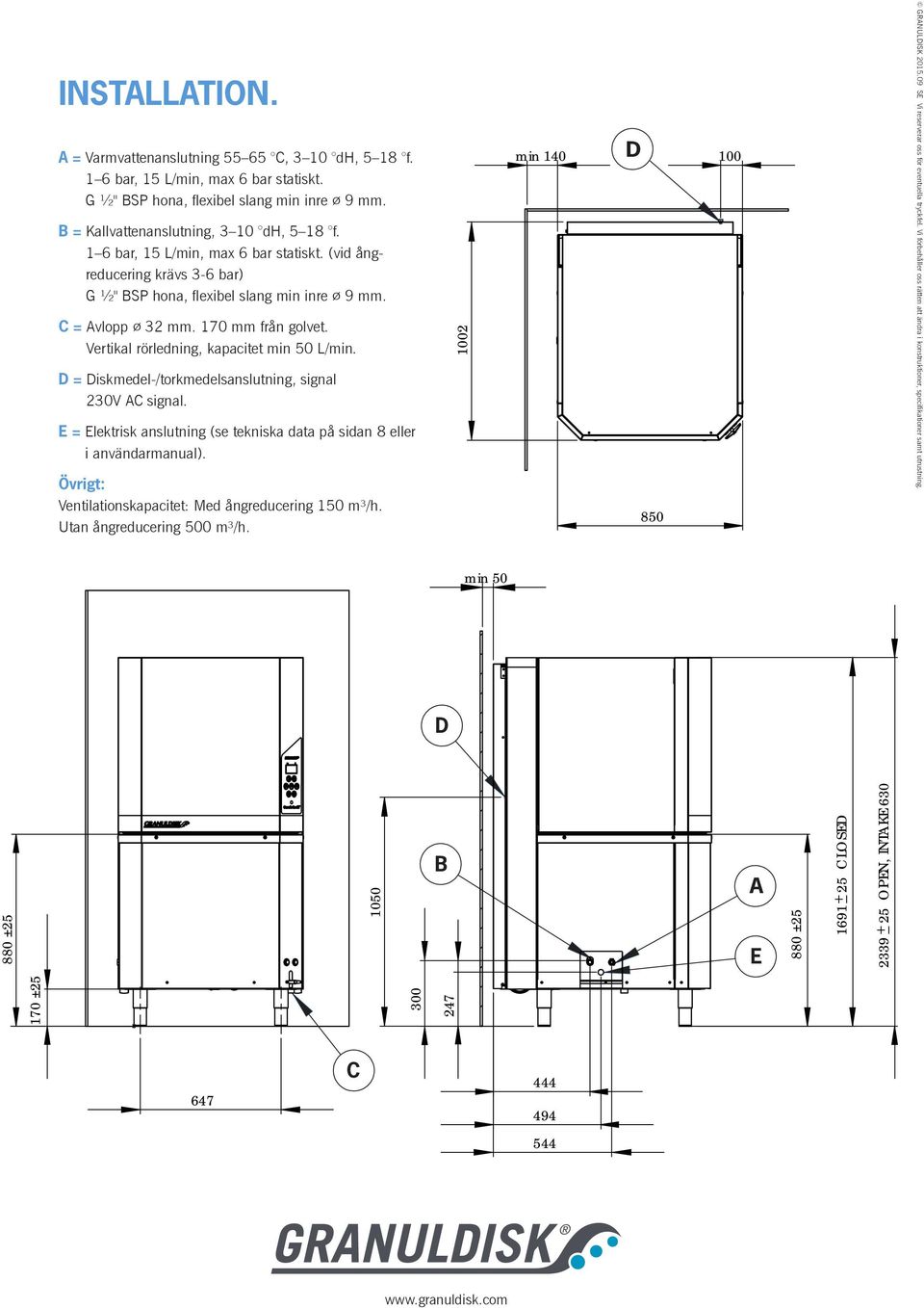 Vertikal rörledning, kapacitet min 50 L/min. D = Diskmedel-/torkmedelsanslutning, signal 230V AC signal. E = Elektrisk anslutning (se tekniska data på sidan 8 eller i användarmanual).