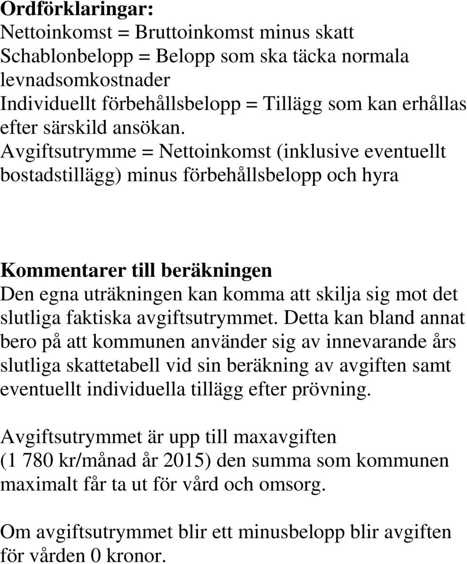 Avgiftsutrymme = Nettoinkomst (inklusive eventuellt bostadstillägg) minus förbehållsbelopp och hyra Kommentarer till beräkningen Den egna uträkningen kan komma att skilja sig mot det slutliga