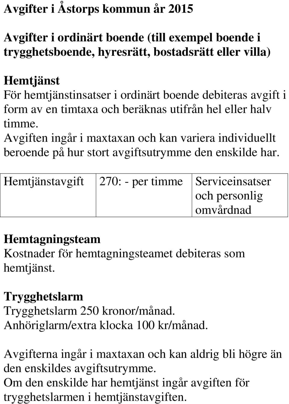 Hemtjänstavgift 270: - per timme Serviceinsatser och personlig omvårdnad Hemtagningsteam Kostnader för hemtagningsteamet debiteras som hemtjänst. Trygghetslarm Trygghetslarm 250 kronor/månad.