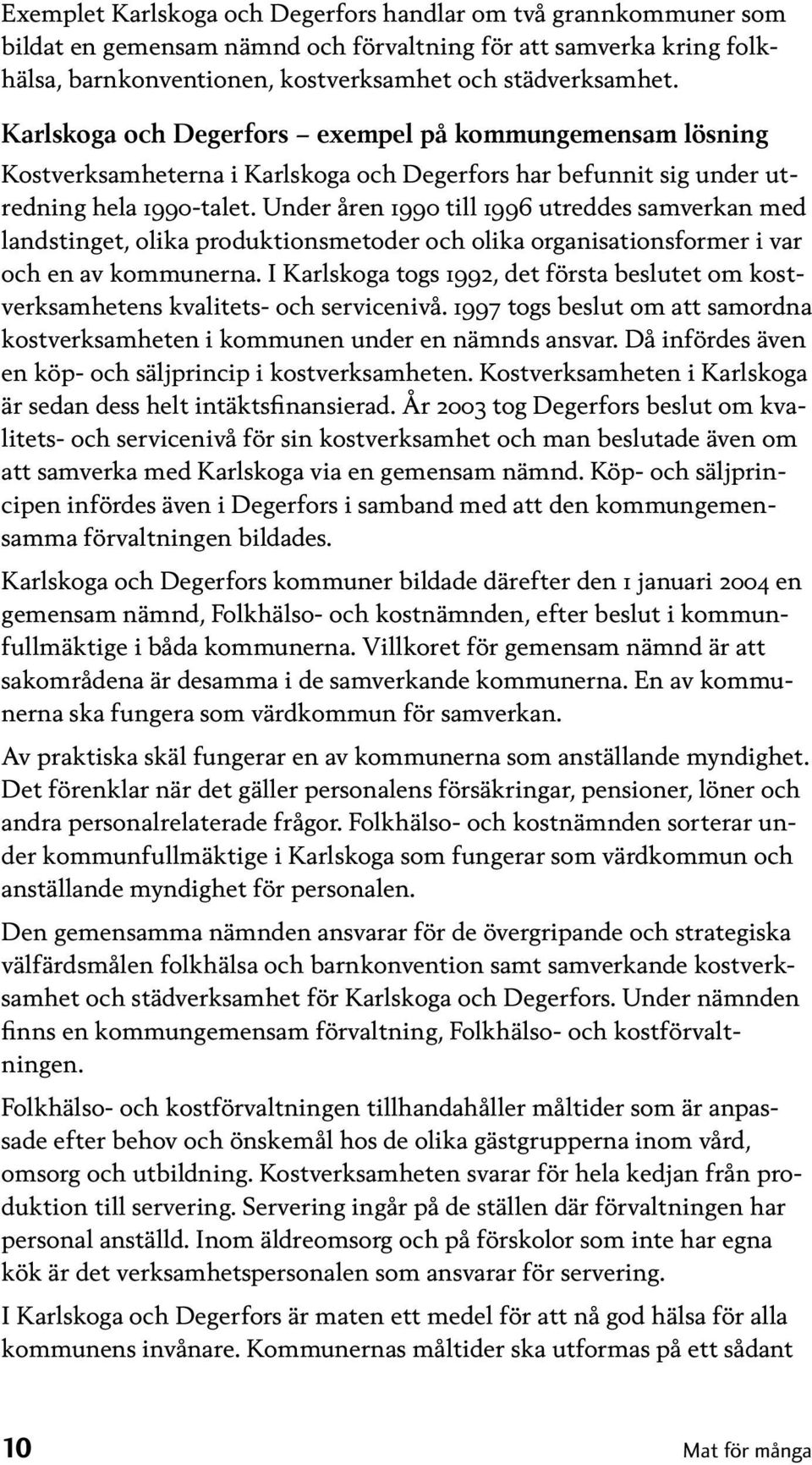 Under åren 1990 till 1996 utreddes samverkan med landstinget, olika produktionsmetoder och olika organisationsformer i var och en av kommunerna.