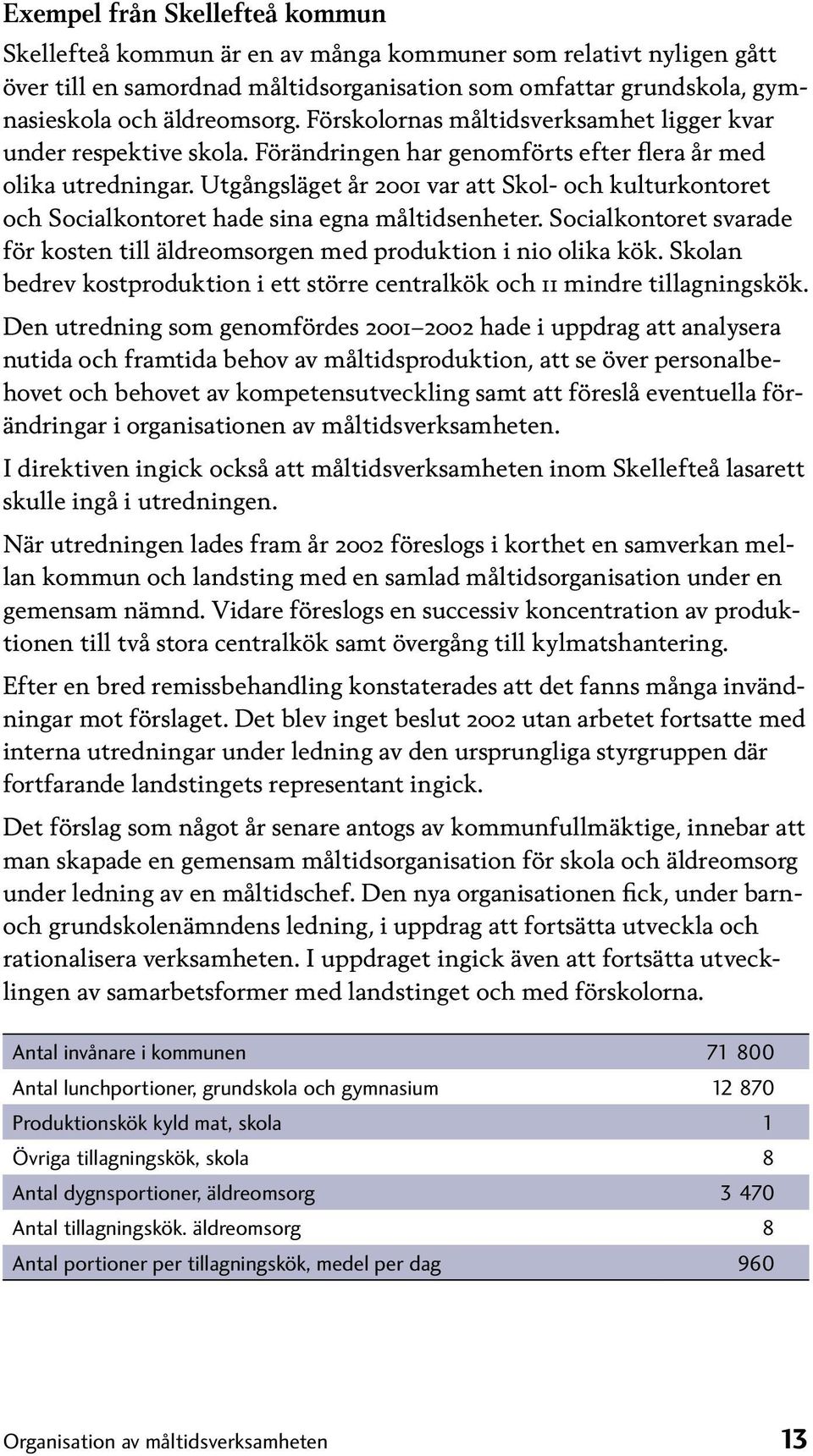 Utgångsläget år 2001 var att Skol- och kulturkontoret och Socialkontoret hade sina egna måltidsenheter. Socialkontoret svarade för kosten till äldreomsorgen med produktion i nio olika kök.