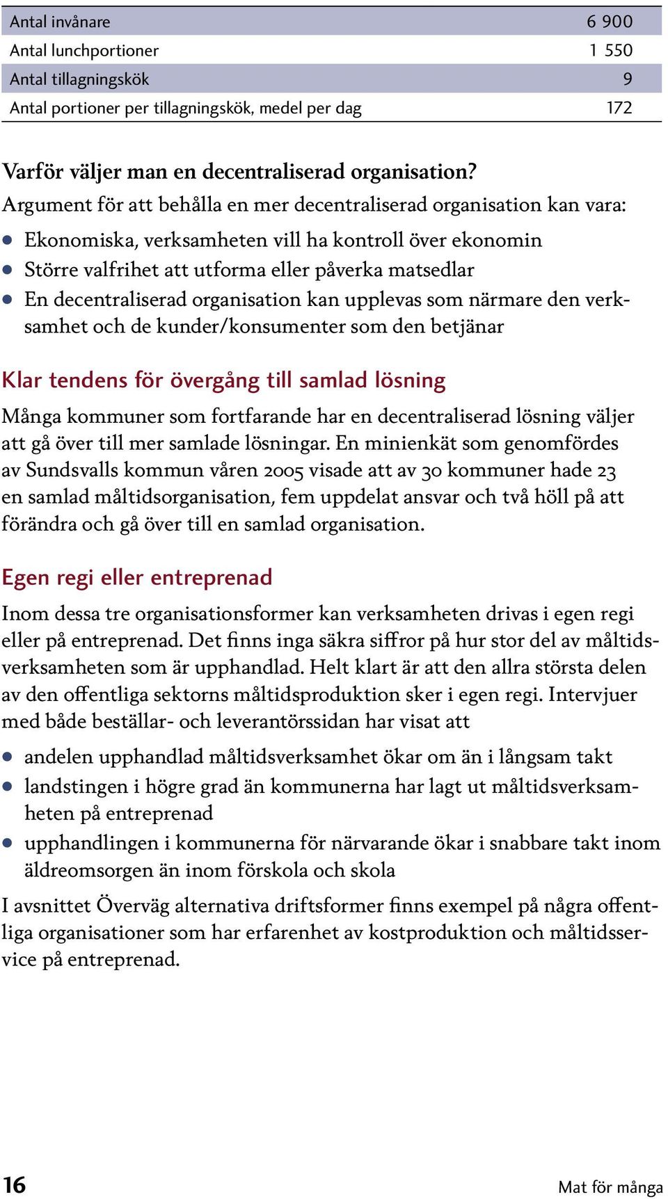 organisation kan upplevas som närmare den verksamhet och de kunder/konsumenter som den betjänar Klar tendens för övergång till samlad lösning Många kommuner som fortfarande har en decentraliserad