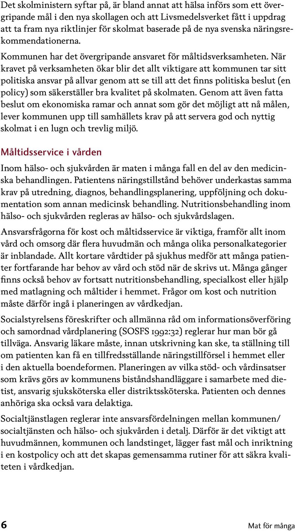 När kravet på verksamheten ökar blir det allt viktigare att kommunen tar sitt politiska ansvar på allvar genom att se till att det finns politiska beslut (en policy) som säkerställer bra kvalitet på