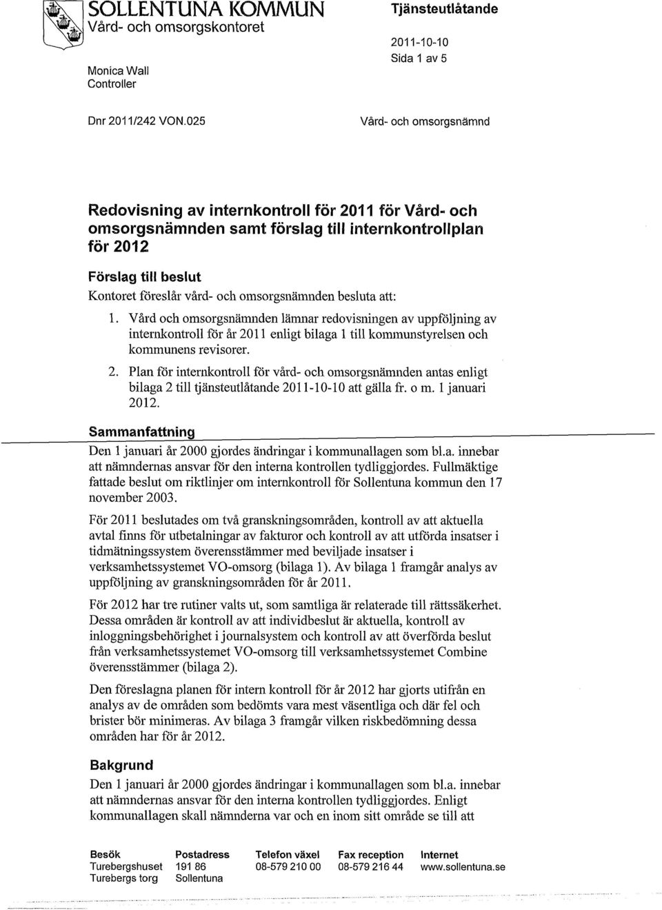 omsorgsnämnden besluta att: 1. Vård och omsorgsnämnden lämnar redovisningen av uppföljning av internkontroll för år 20