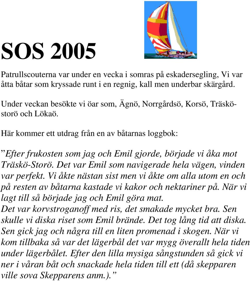 Här kommer ett utdrag från en av båtarnas loggbok: Efter frukosten som jag och Emil gjorde, började vi åka mot Träskö-Storö. Det var Emil som navigerade hela vägen, vinden var perfekt.