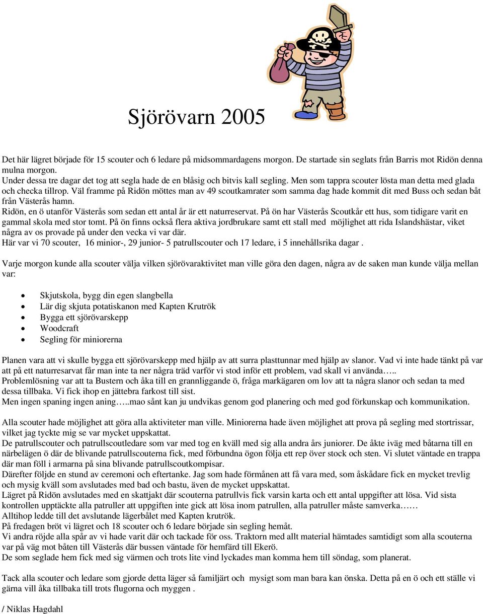 Väl framme på Ridön möttes man av 49 scoutkamrater som samma dag hade kommit dit med Buss och sedan båt från Västerås hamn. Ridön, en ö utanför Västerås som sedan ett antal år är ett naturreservat.