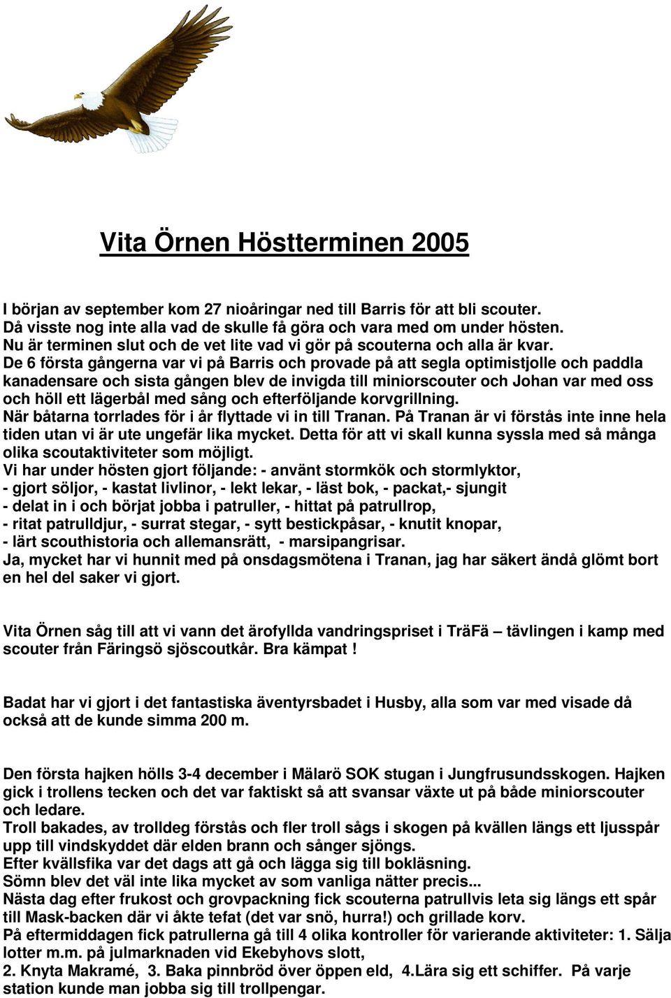 De 6 första gångerna var vi på Barris och provade på att segla optimistjolle och paddla kanadensare och sista gången blev de invigda till miniorscouter och Johan var med oss och höll ett lägerbål med